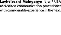 Lavhelesani Mainganye is a PRISA accredited communication practitioner with considerable experience in the field.