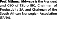 Prof. Mthunzi Mdwaba is the President and CEO of TZoro IBC, Chairman of Productivity SA, and Chairman of the South Af...