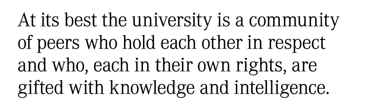 At its best the university is a community of peers who hold each other in respect and who, each in their own rights, ...