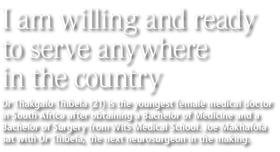 I am willing and ready to serve anywhere in the country Dr Thakgalo Thibela (21) is the youngest female medical docto...