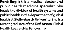 Ren English is a medical doctor and public health medicine specialist. She heads the division of health systems and ...