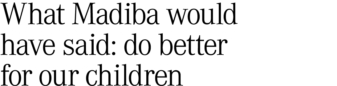 What Madiba would have said: do better for our children 