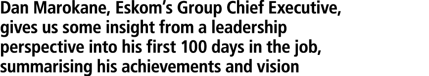 Dan Marokane, Eskom’s Group Chief Executive, gives us some insight from a leadership perspective into his first 100 d...