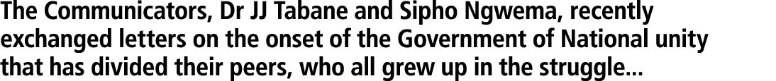 The Communicators, Dr JJ Tabane and Sipho Ngwema, recently exchanged letters on the onset of the Government of Nation...