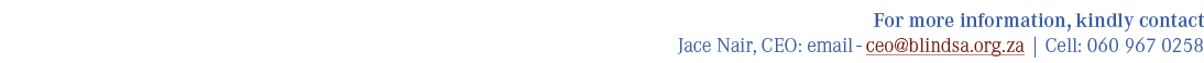 For more information, kindly contact Jace Nair, CEO: email ceo@blindsa.org.za | Cell: 060 967 0258