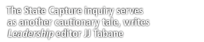 The State Capture inquiry serves as another cautionary tale, writes Leadership editor JJ Tabane