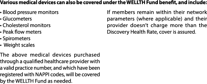 Various medical devices can also be covered under the WELLTH Fund benefit, and include:   Blood pressure monitors   G   