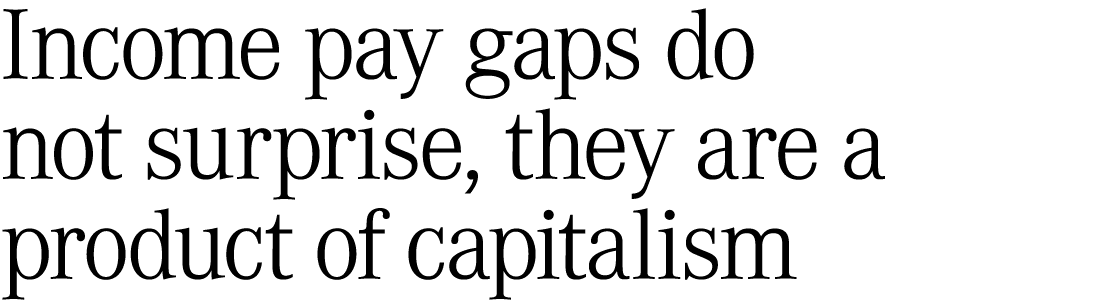 Income pay gaps do not surprise, they are a product of capitalism