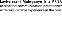 Lavhelesani Mainganye is a PRISA accredited communication practitioner with considerable experience in the field.
