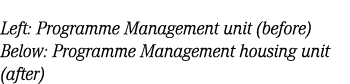 Left: Programme Management unit (before) Below: Programme Management housing unit (after)