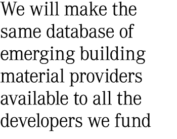 We will make the same database of emerging building material providers available to all the developers we fund