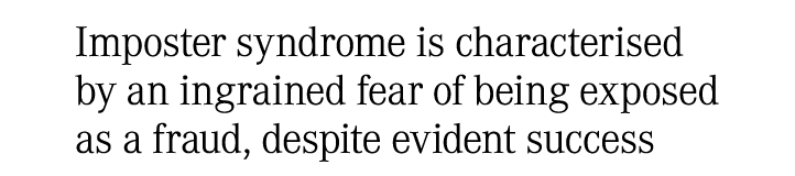 Imposter syndrome is characterised by an ingrained fear of being exposed as a fraud, despite evident success