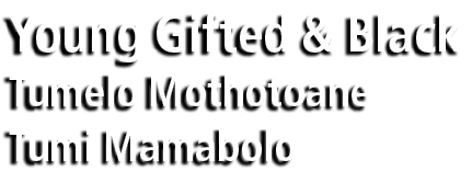 Young Gifted & Black Tumelo Mothotoane Tumi Mamabolo