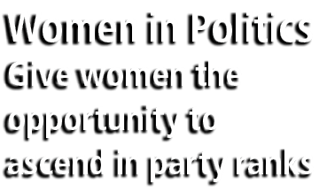 Women in Politics Give women the opportunity to ascend in party ranks
