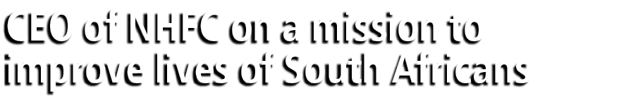 CEO of NHFC on a mission to improve lives of South Africans