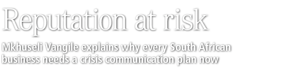 Reputation at risk Mkhuseli Vangile explains why every South African business needs a crisis communication plan now 