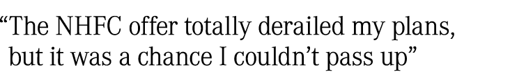 “The NHFC offer totally derailed my plans, but it was a chance I couldn’t pass up”