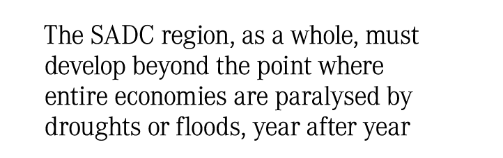The SADC region, as a whole, must develop beyond the point where entire economies are paralysed by droughts or floods...