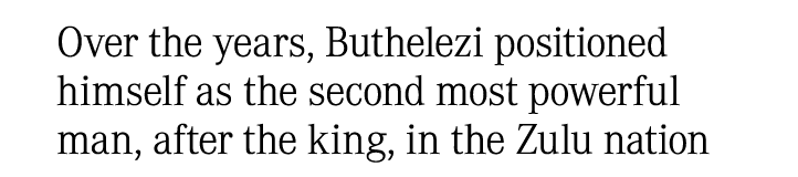 Over the years, Buthelezi positioned himself as the second most powerful man, after the king, in the Zulu nation