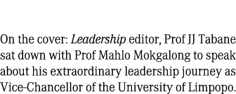 On the cover: Leadership editor, Prof JJ Tabane sat down with Prof Mahlo Mokgalong to speak about his extraordinary l...