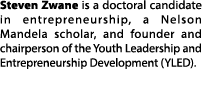 Steven Zwane is a doctoral candidate in entrepreneurship, a Nelson Mandela scholar, and founder and chairperson of th...