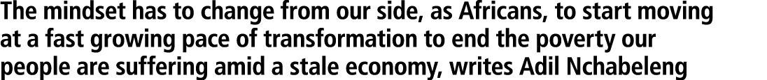 The mindset has to change from our side, as Africans, to start moving at a fast growing pace of transformation to end...