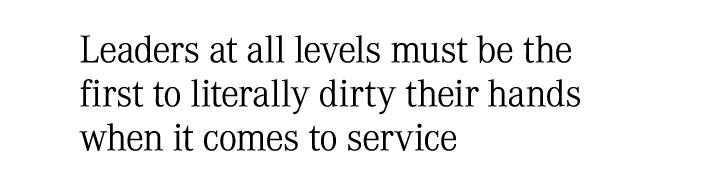 Leaders at all levels must be the first to literally dirty their hands when it comes to service