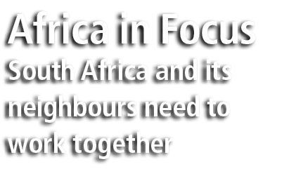 Africa in Focus South Africa and its neighbours need to work together