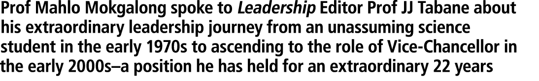 Prof Mahlo Mokgalong spoke to Leadership Editor Prof JJ Tabane about his extraordinary leadership journey from an una...