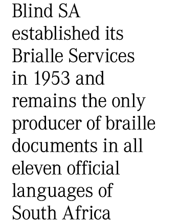 Blind SA established its Brialle Services in 1953 and remains the only producer of braille documents in all eleven of...