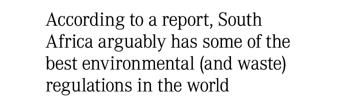 According to a report, South Africa arguably has some of the best environmental (and waste) regulations in the world