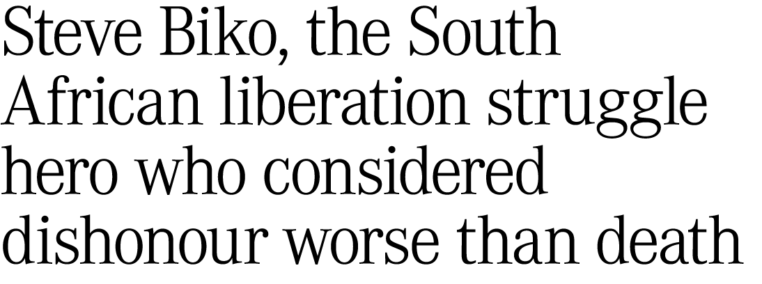 Steve Biko, the South African liberation struggle hero who considered dishonour worse than death 