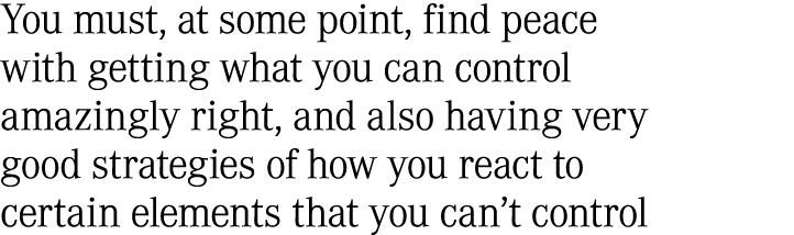 You must, at some point, find peace with getting what you can control amazingly right, and also having very good stra...