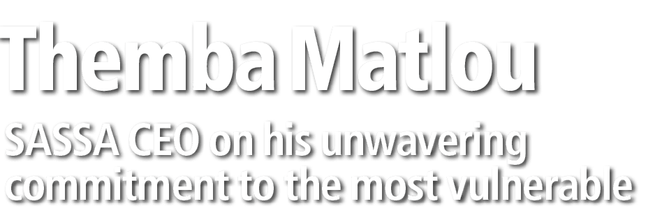 Themba Matlou SASSA CEO on his unwavering commitment to the most vulnerable 
