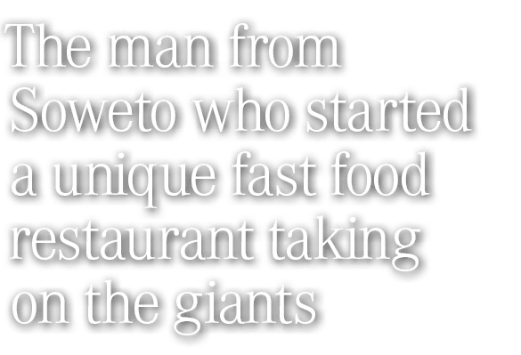The man from Soweto who started a unique fast food restaurant taking on the giants 
