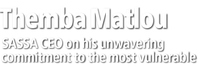 Themba Matlou SASSA CEO on his unwavering commitment to the most vulnerable 