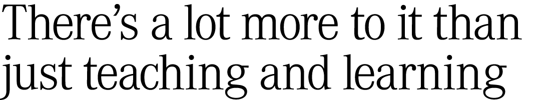 There’s a lot more to it than just teaching and learning 