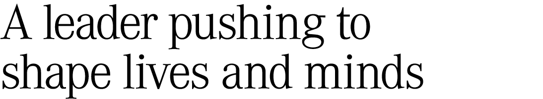 A leader pushing to shape lives and minds 