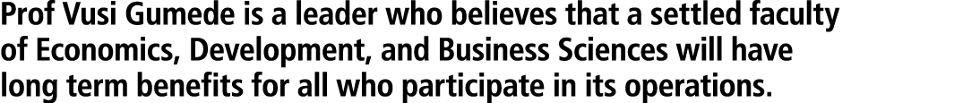Prof Vusi Gumede is a leader who believes that a settled faculty of Economics, Development, and Business Sciences wil...