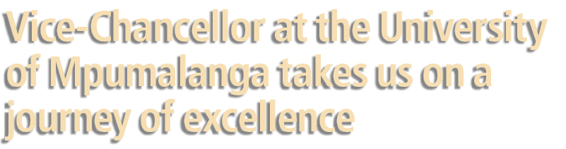 Vice Chancellor at the University of Mpumalanga takes us on a journey of excellence